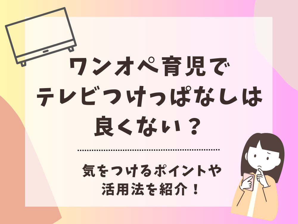 ワンオペ育児でテレビつけっぱなしは良くない？気をつけるポイントや活用法を紹介