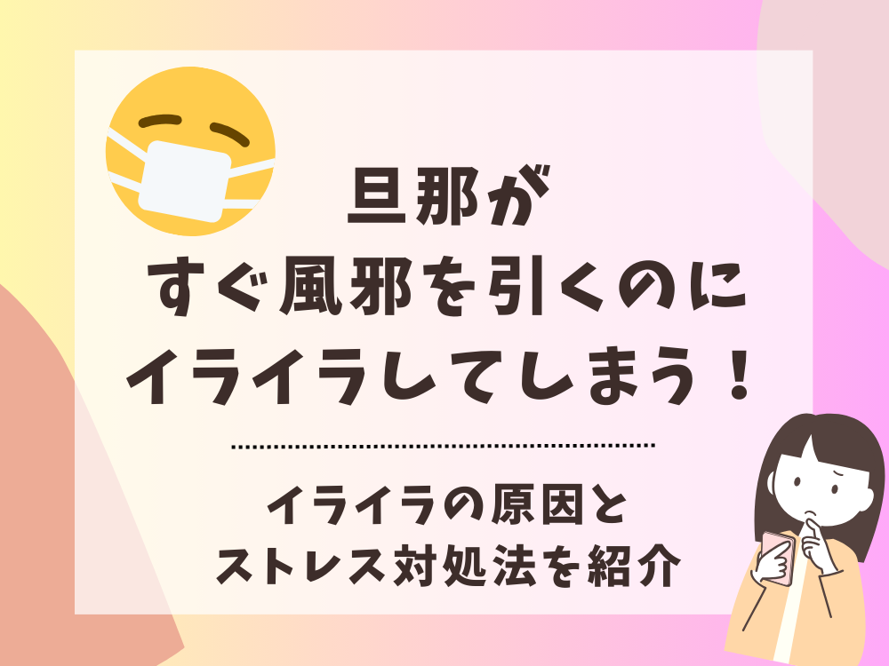 旦那がすぐ風邪を引くのでイライラしてしまう！イライラの原因とストレス対処法を紹介