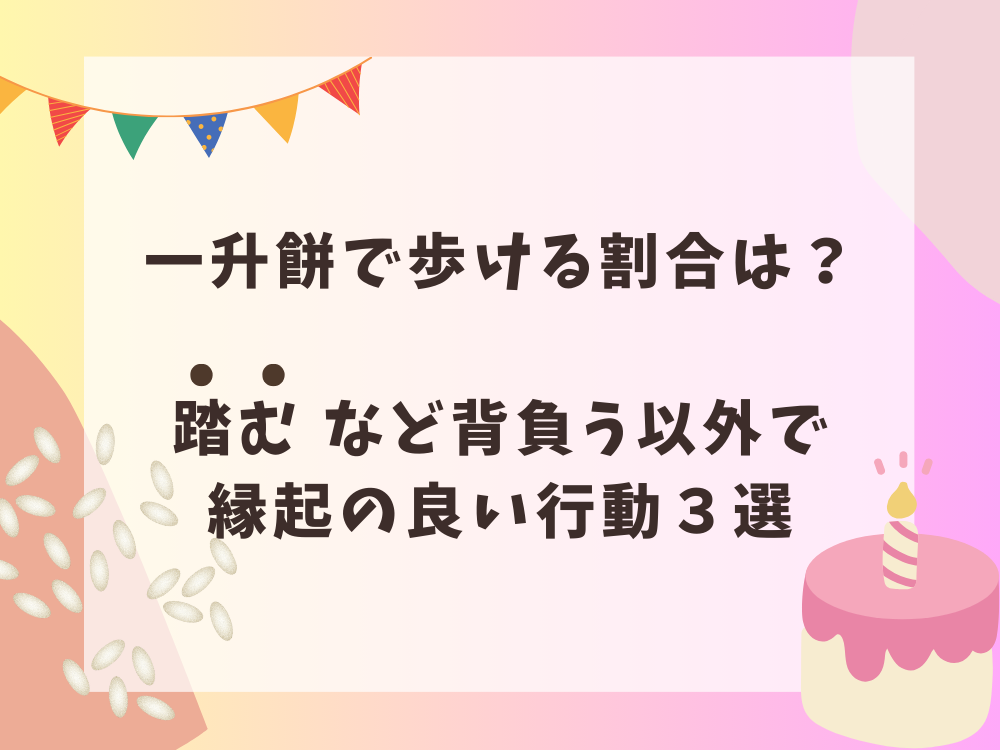 一升餅で歩ける割合は？踏むなど背負う以外で縁起の良い行動３選