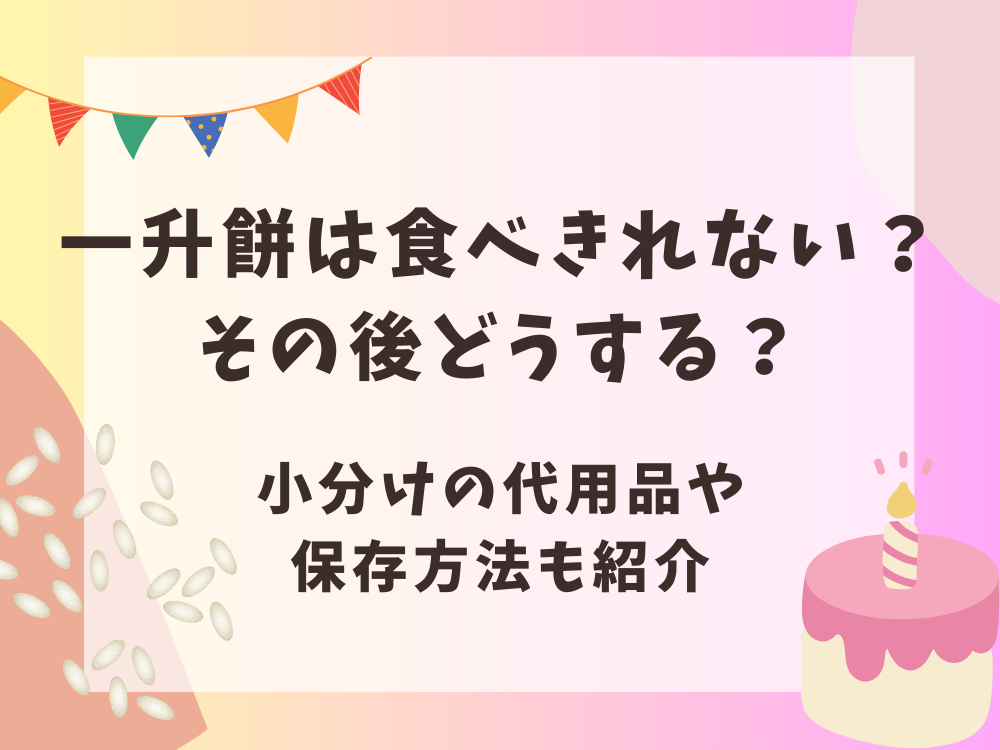 一升餅は食べきれない？その後どうする？小分けの代用品や保存方法も紹介